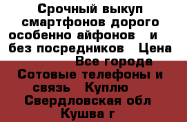 Срочный выкуп смартфонов дорого особенно айфонов 7 и 7  без посредников › Цена ­ 8 990 - Все города Сотовые телефоны и связь » Куплю   . Свердловская обл.,Кушва г.